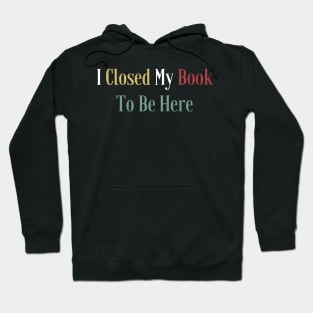 I Closed My Book To Be Here Hoodie